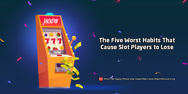 The Five Worst Habits That Cause Slots Player to Lose